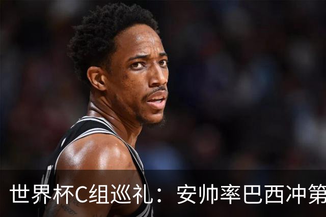 世界杯C组巡礼：安帅率巴西冲第六星 海地想拿队史首分