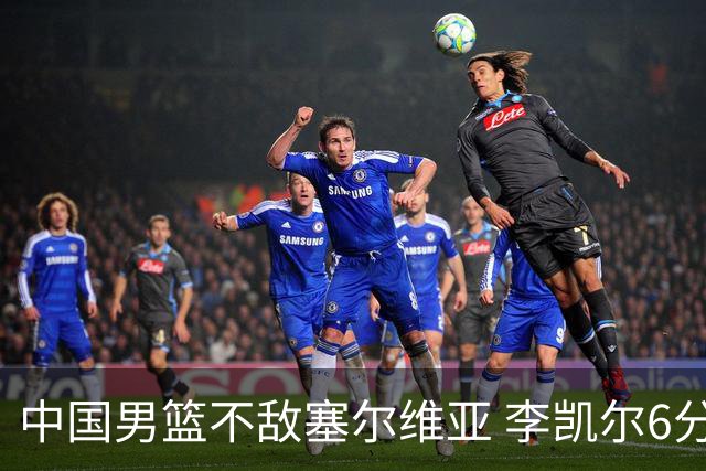 中国男篮不敌塞尔维亚 李凯尔6分4板赵睿13分