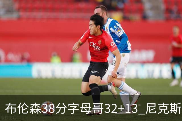 布伦森38分字母哥32+13 尼克斯终结雄鹿7连胜