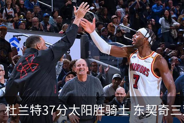 杜兰特37分太阳胜骑士 东契奇三双独行侠擒牛
