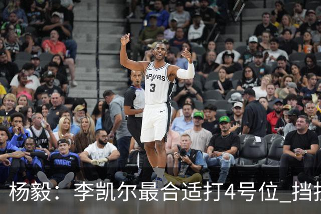 杨毅：李凯尔最合适打4号位 挡拆策应破紧逼