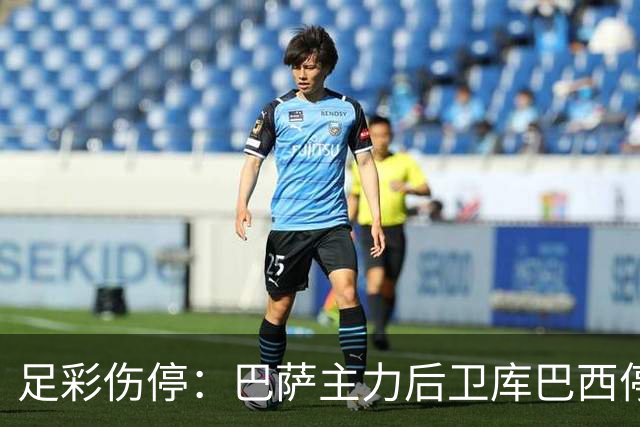 足彩伤停：巴萨主力后卫库巴西停赛 利物浦多人伤缺